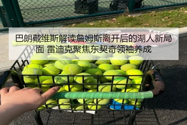 巴朗戴维斯解读詹姆斯离开后的湖人新局面 雷迪克聚焦东契奇领袖养成